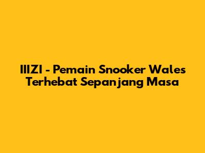 **IIIZI** - Pemain Snooker Wales Terhebat Sepanjang Masa