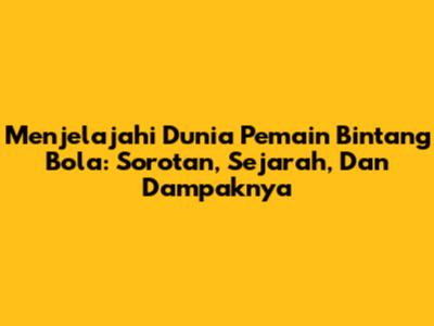 **Menjelajahi Dunia Pemain Bintang Bola: Sorotan, Sejarah, Dan Dampaknya**