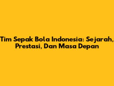 **Tim Sepak Bola Indonesia: Sejarah, Prestasi, Dan Masa Depan**