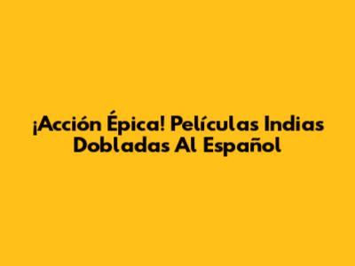 ¡Acción Épica! Películas Indias Dobladas Al Español