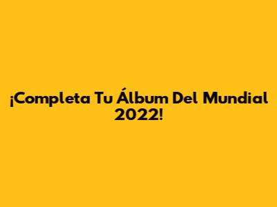 ¡Completa Tu Álbum Del Mundial 2022!