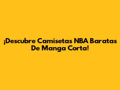 ¡Descubre Camisetas NBA Baratas De Manga Corta!