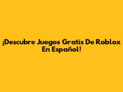 ¡Descubre Juegos Gratis De Roblox En Español!