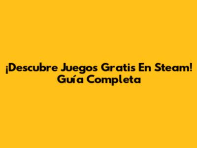 ¡Descubre Juegos Gratis En Steam! Guía Completa