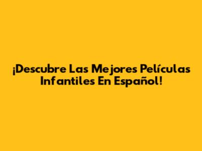 ¡Descubre Las Mejores Películas Infantiles En Español!