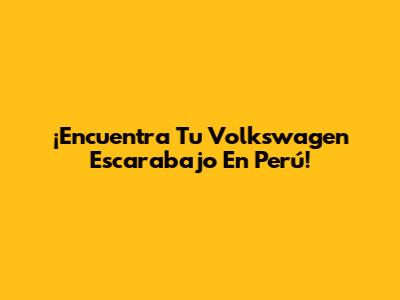 ¡Encuentra Tu Volkswagen Escarabajo En Perú!