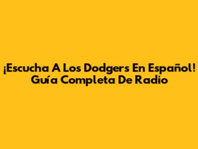 ¡Escucha A Los Dodgers En Español! Guía Completa De Radio