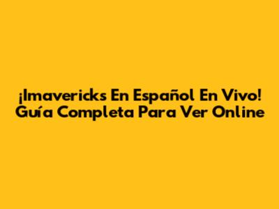 ¡Imavericks En Español En Vivo! Guía Completa Para Ver Online