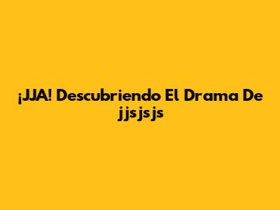 ¡JJA!  Descubriendo El Drama De 'jjsjsjs'