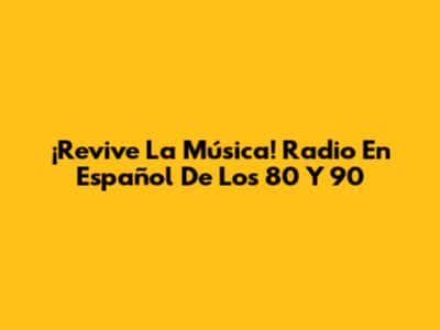 ¡Revive La Música! Radio En Español De Los 80 Y 90