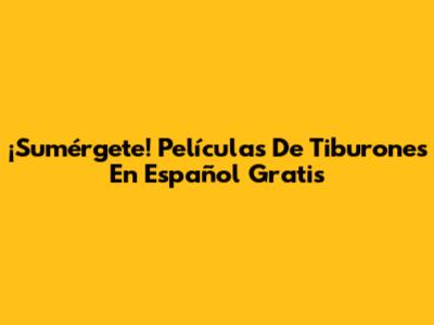 ¡Sumérgete! Películas De Tiburones En Español Gratis