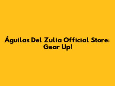 Águilas Del Zulia Official Store: Gear Up!