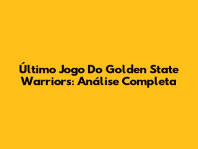 Último Jogo Do Golden State Warriors: Análise Completa