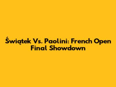 Świątek Vs. Paolini: French Open Final Showdown