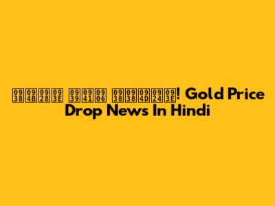 सोना हुआ सस्ता! Gold Price Drop News In Hindi