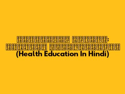 स्वास्थ्य शिक्षा: संपूर्ण मार्गदर्शिका (Health Education In Hindi)