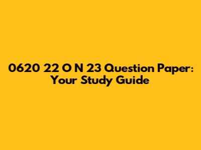 0620 22 O N 23 Question Paper: Your Study Guide