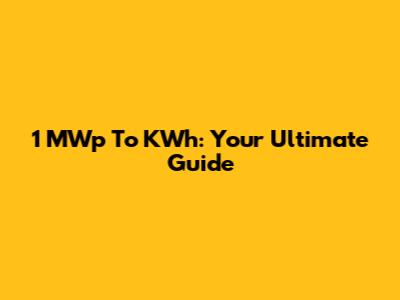 1 MWp To KWh: Your Ultimate Guide