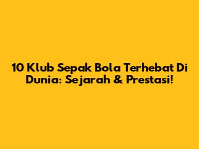10 Klub Sepak Bola Terhebat Di Dunia: Sejarah & Prestasi!