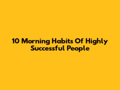 10 Morning Habits Of Highly Successful People