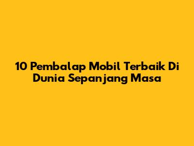 10 Pembalap Mobil Terbaik Di Dunia Sepanjang Masa