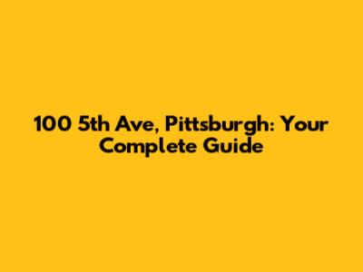 100 5th Ave, Pittsburgh: Your Complete Guide