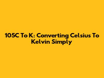 105C To K: Converting Celsius To Kelvin Simply