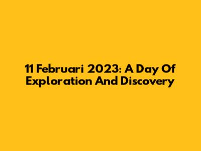 11 Februari 2023: A Day Of Exploration And Discovery