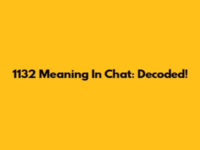 1132 Meaning In Chat: Decoded!