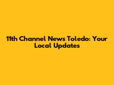11th Channel News Toledo: Your Local Updates