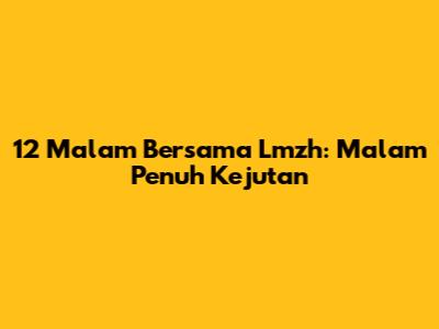 12 Malam Bersama Lmzh: Malam Penuh Kejutan