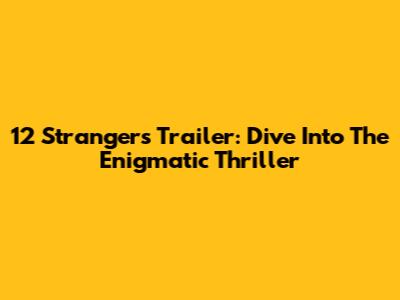 12 Strangers Trailer: Dive Into The Enigmatic Thriller