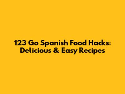 123 Go Spanish Food Hacks: Delicious & Easy Recipes