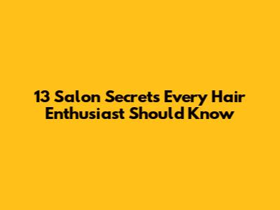 13 Salon Secrets Every Hair Enthusiast Should Know