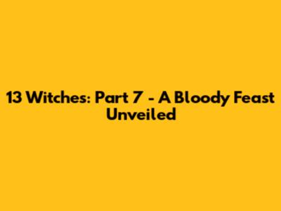 13 Witches: Part 7 - A Bloody Feast Unveiled