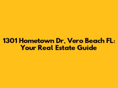1301 Hometown Dr, Vero Beach FL: Your Real Estate Guide