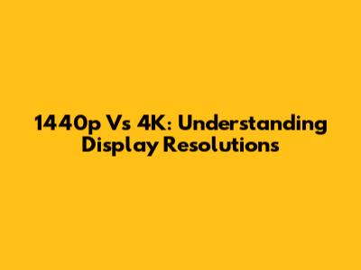 1440p Vs 4K: Understanding Display Resolutions
