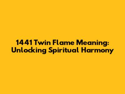 1441 Twin Flame Meaning: Unlocking Spiritual Harmony