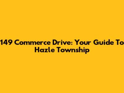 149 Commerce Drive: Your Guide To Hazle Township