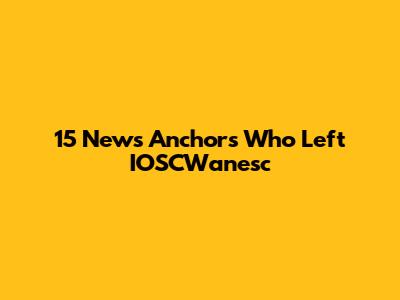 15 News Anchors Who Left IOSCWanesc