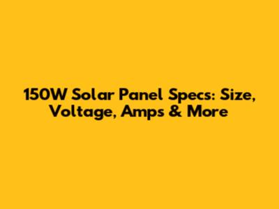 150W Solar Panel Specs: Size, Voltage, Amps & More