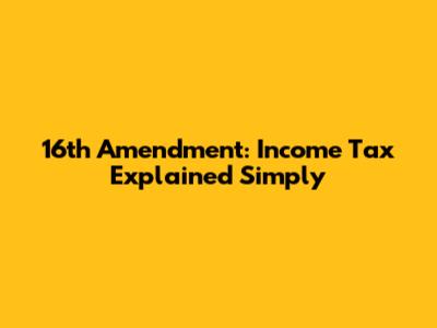 16th Amendment: Income Tax Explained Simply