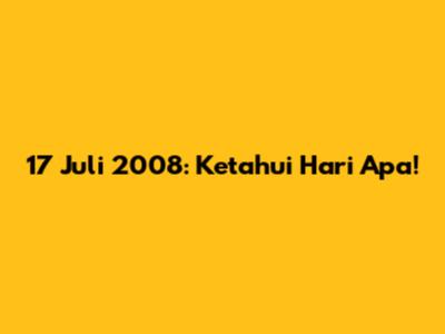 17 Juli 2008: Ketahui Hari Apa!