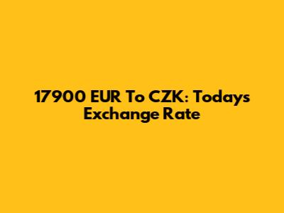 17900 EUR To CZK: Today's Exchange Rate