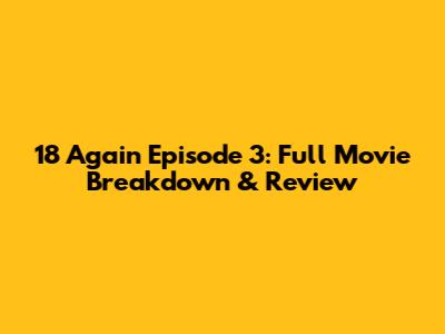 18 Again Episode 3: Full Movie Breakdown & Review