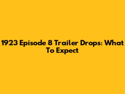 1923 Episode 8 Trailer Drops: What To Expect