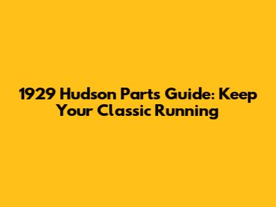 1929 Hudson Parts Guide: Keep Your Classic Running