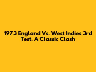 1973 England Vs. West Indies 3rd Test: A Classic Clash