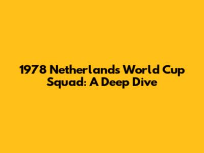 1978 Netherlands World Cup Squad: A Deep Dive