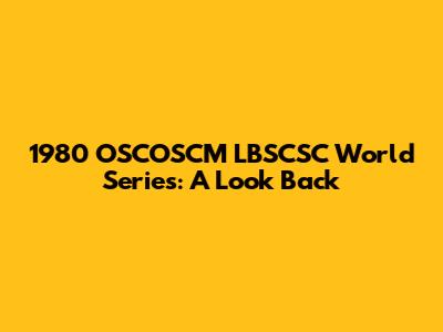 1980 OSCOSCM LBSCSC World Series: A Look Back